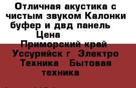 Отличная акустика с чистым звуком.Калонки ,буфер и двд панель . › Цена ­ 6 000 - Приморский край, Уссурийск г. Электро-Техника » Бытовая техника   